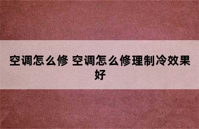 空调怎么修 空调怎么修理制冷效果好